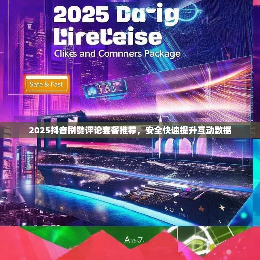 2025抖音刷赞评论套餐推荐，安全快速提升互动数据
