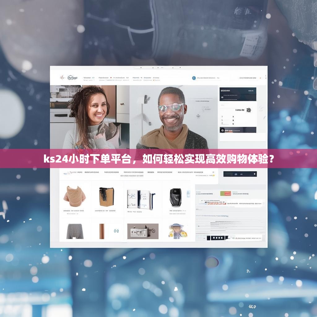 ks24小时下单平台，如何轻松实现高效购物体验？