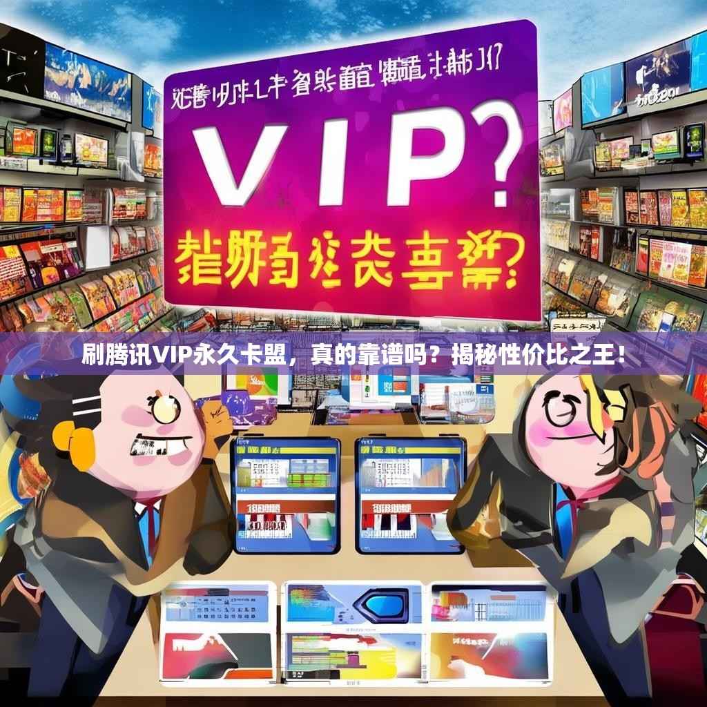 刷腾讯VIP永久卡盟,真的靠谱吗?揭秘性价比之王!
