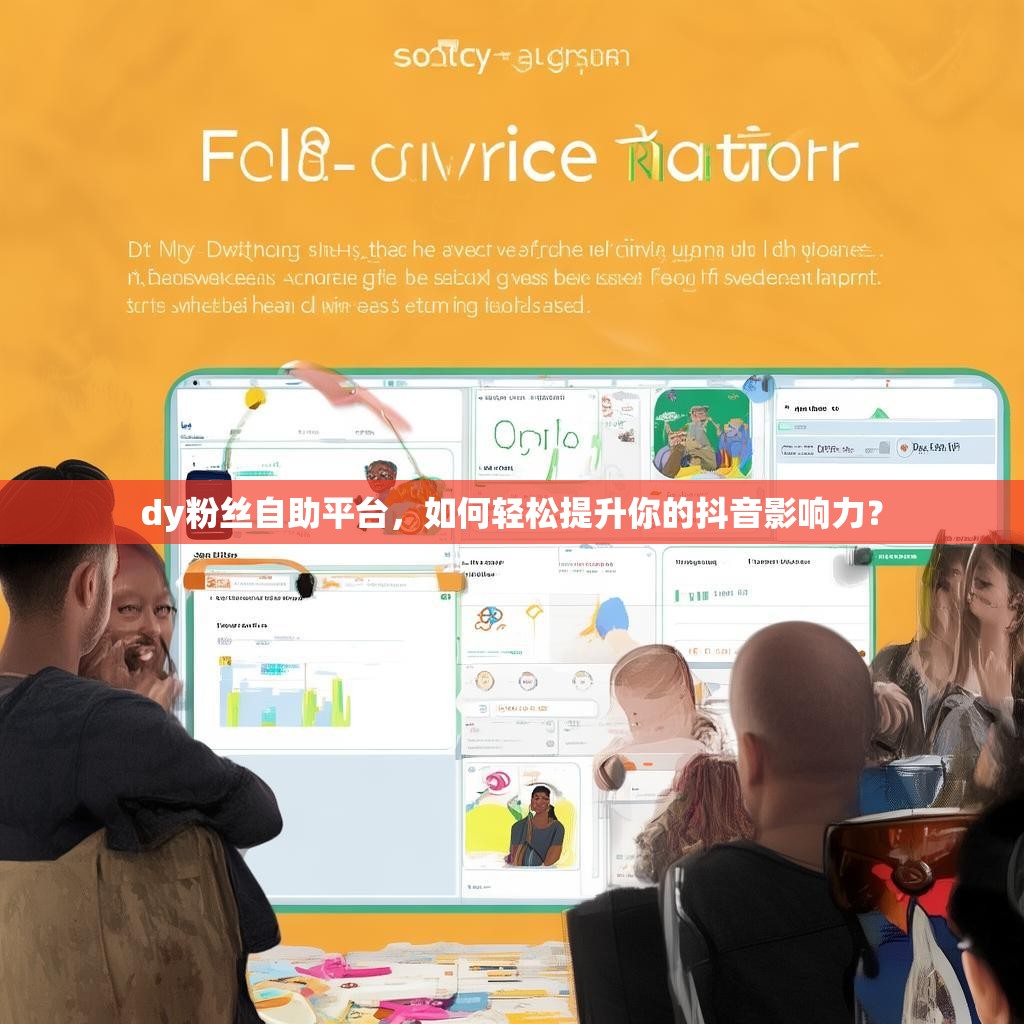 dy粉丝自助平台，如何轻松提升你的抖音影响力？