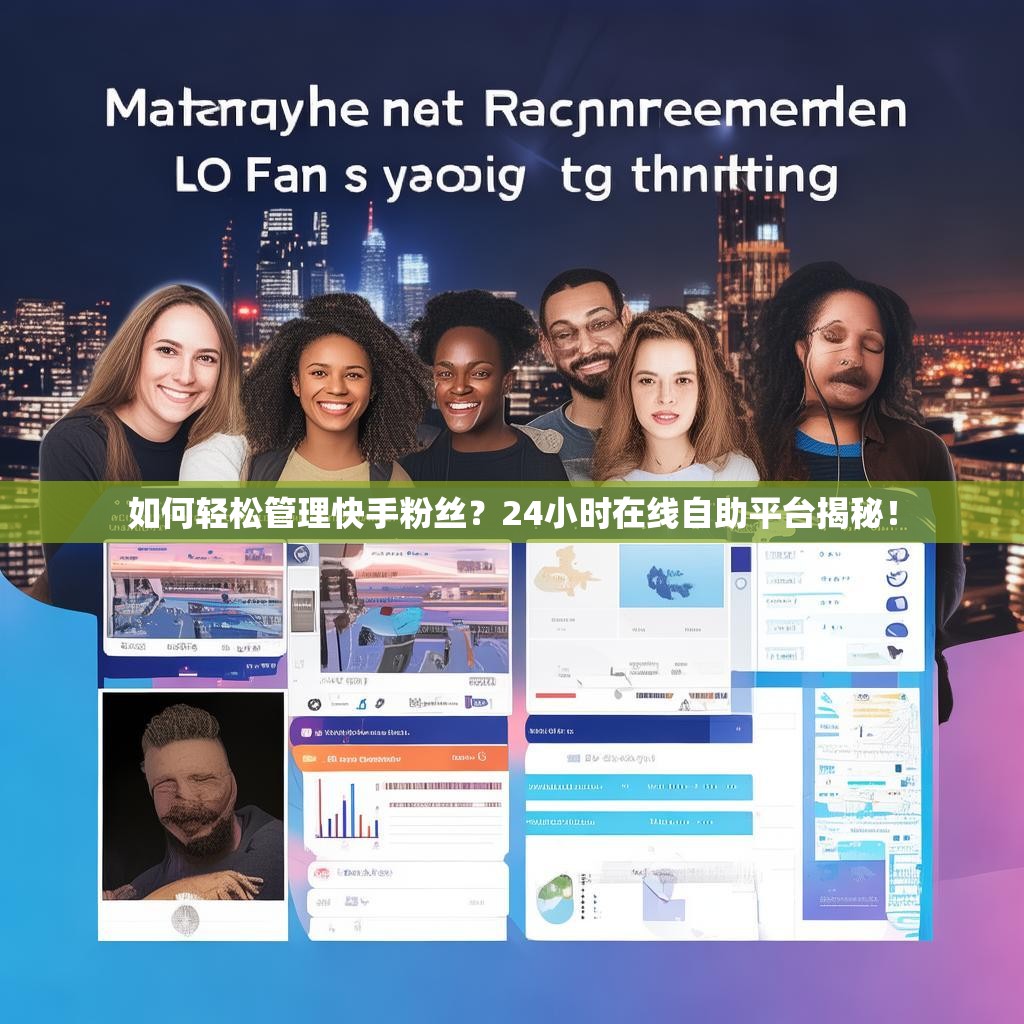 如何轻松管理快手粉丝？24小时在线自助平台揭秘！