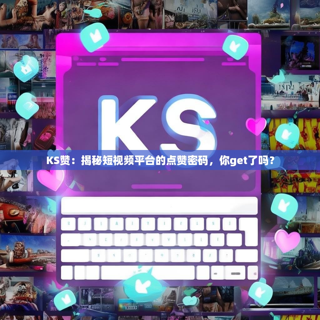 KS赞:揭秘短视频平台的点赞密码,你get了吗?